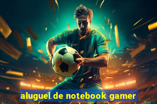 aluguel de notebook gamer